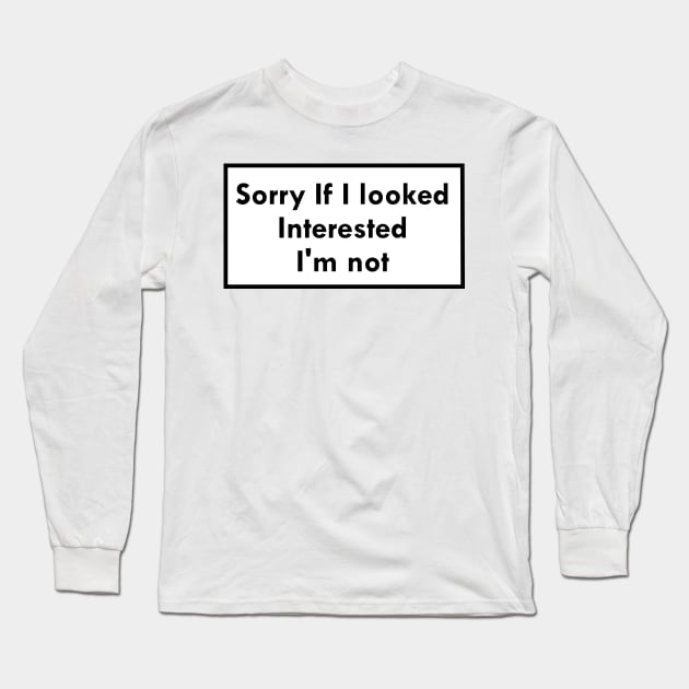 Sorry If I looked Interested, I'm not Long Sleeve T-Shirt by ghjura